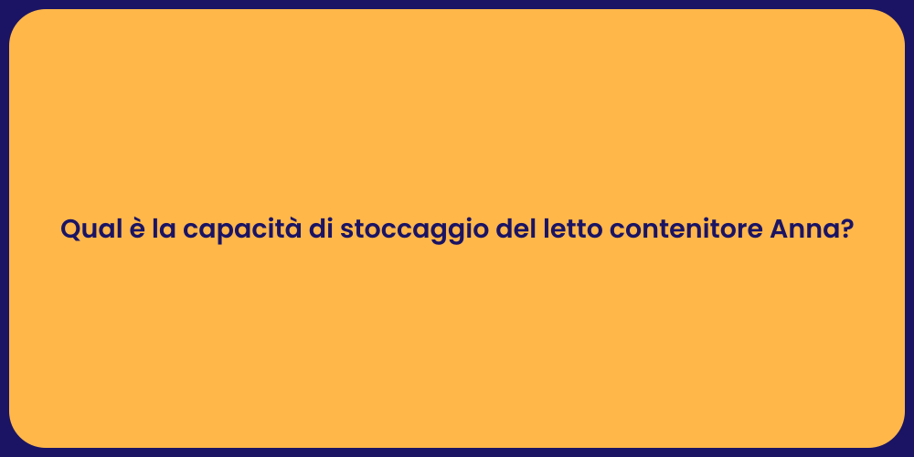 Qual è la capacità di stoccaggio del letto contenitore Anna?