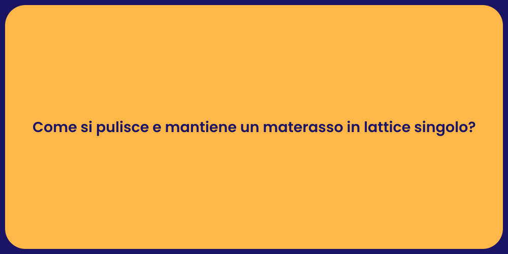 Come si pulisce e mantiene un materasso in lattice singolo?