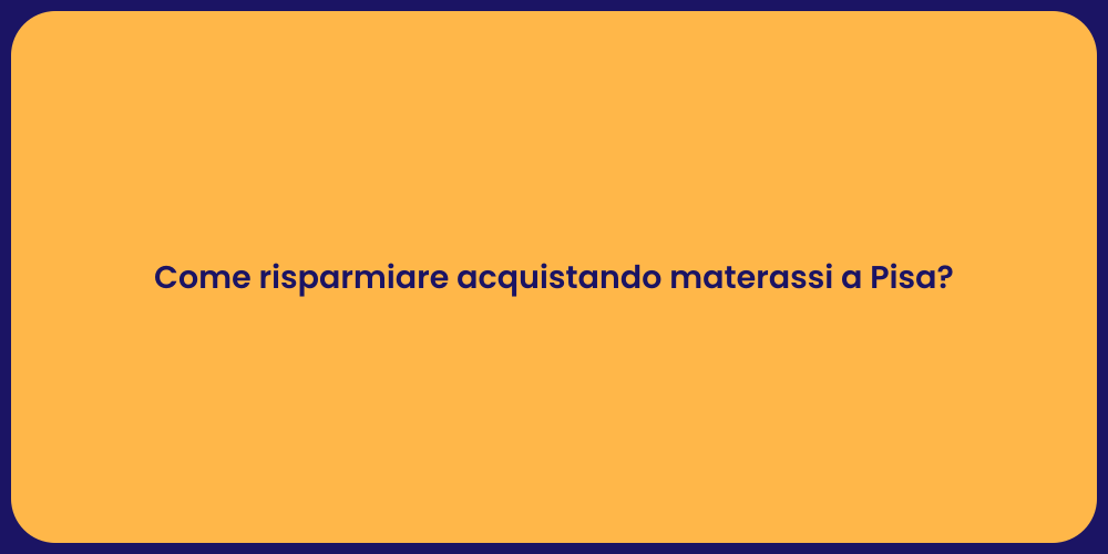 Come risparmiare acquistando materassi a Pisa?
