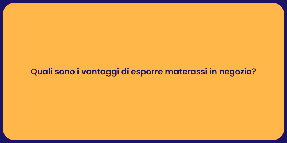 Quali sono i vantaggi di esporre materassi in negozio?