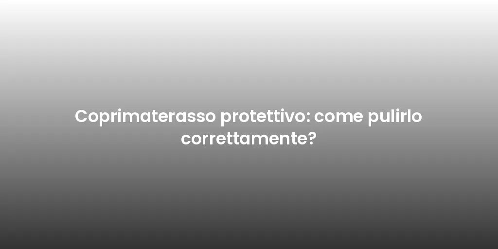 Coprimaterasso protettivo: come pulirlo correttamente?