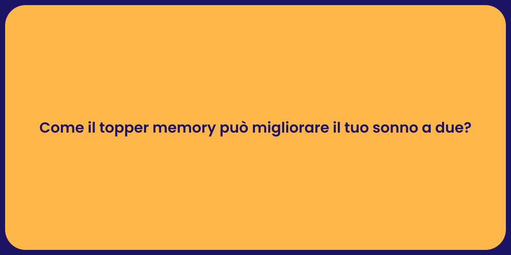 Come il topper memory può migliorare il tuo sonno a due?