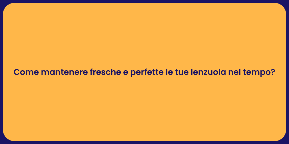 Come mantenere fresche e perfette le tue lenzuola nel tempo?