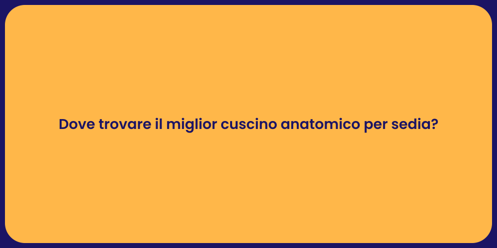 Dove trovare il miglior cuscino anatomico per sedia?