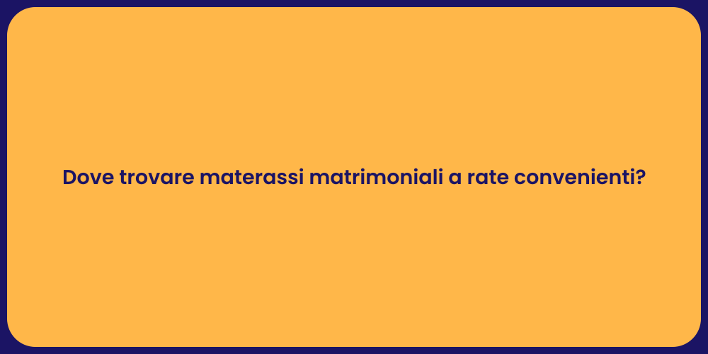 Dove trovare materassi matrimoniali a rate convenienti?