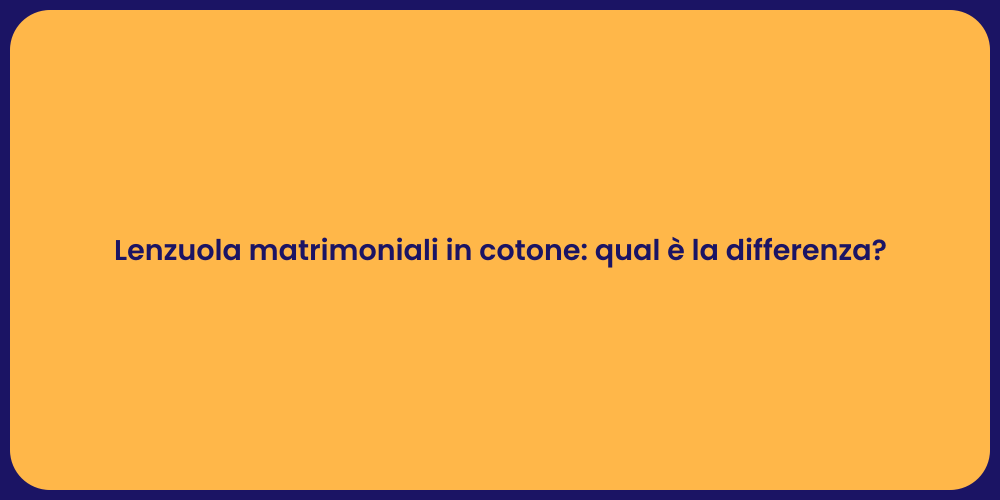 Lenzuola matrimoniali in cotone: qual è la differenza?