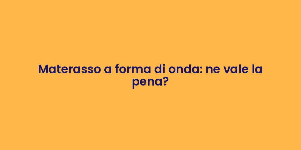 Materasso a forma di onda: ne vale la pena?