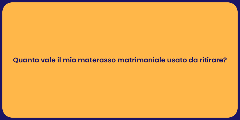 Quanto vale il mio materasso matrimoniale usato da ritirare?
