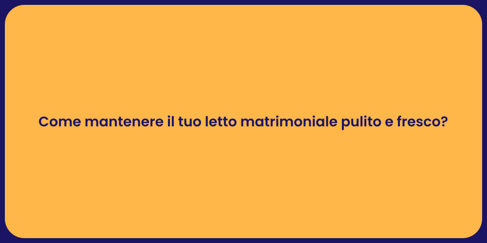Come mantenere il tuo letto matrimoniale pulito e fresco?