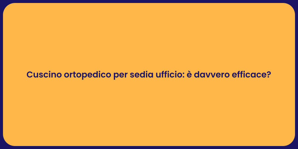 Cuscino ortopedico per sedia ufficio: è davvero efficace?