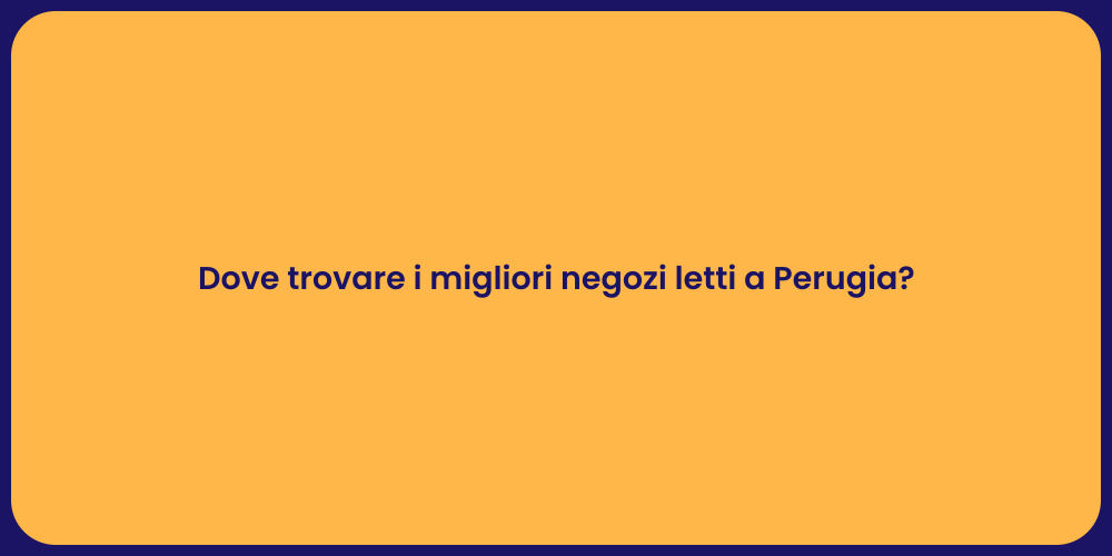 Dove trovare i migliori negozi letti a Perugia?