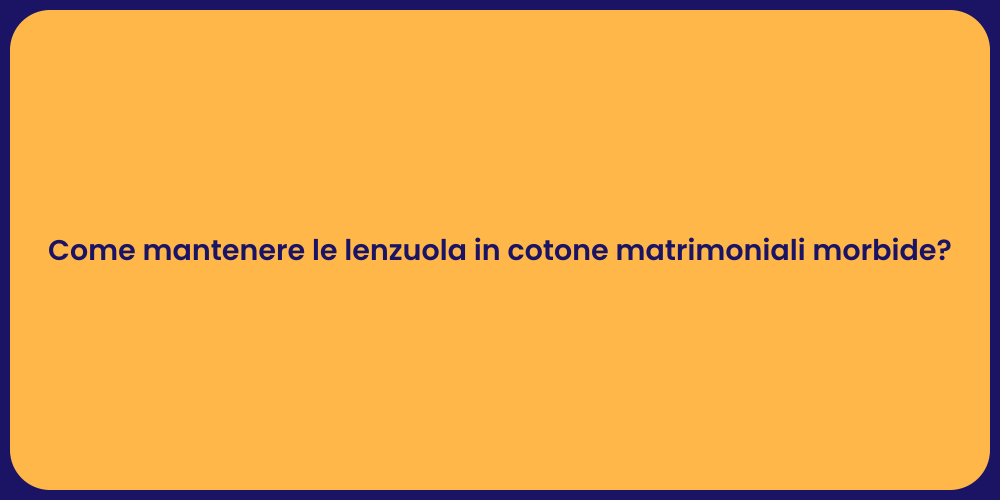 Come mantenere le lenzuola in cotone matrimoniali morbide?