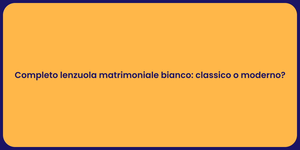 Completo lenzuola matrimoniale bianco: classico o moderno?