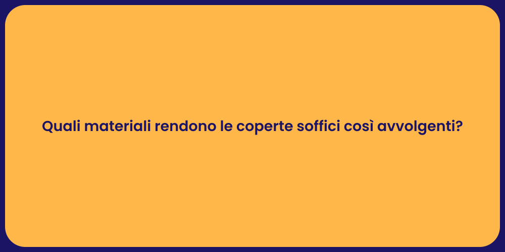Quali materiali rendono le coperte soffici così avvolgenti?