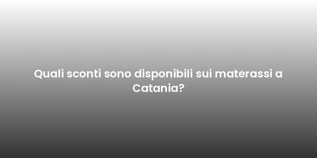 Quali sconti sono disponibili sui materassi a Catania?