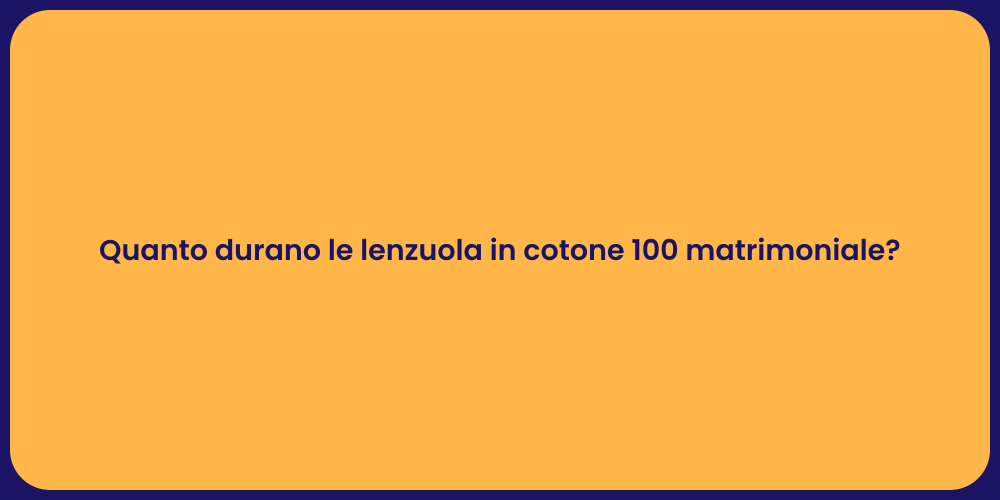 Quanto durano le lenzuola in cotone 100 matrimoniale?