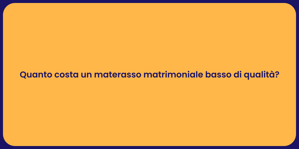 Quanto costa un materasso matrimoniale basso di qualità?