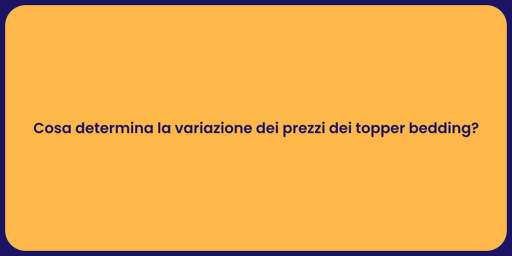 Cosa determina la variazione dei prezzi dei topper bedding?