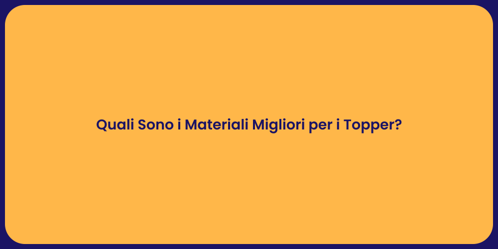 Quali Sono i Materiali Migliori per i Topper?