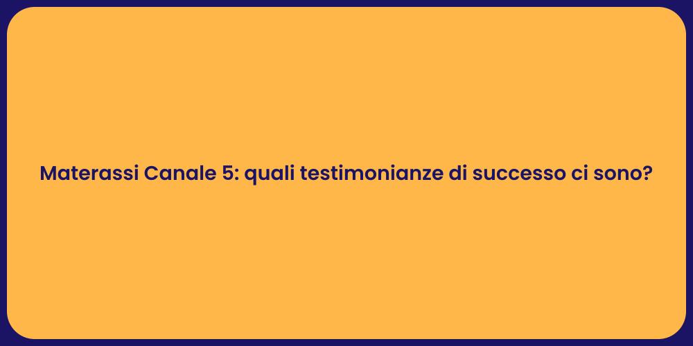 Materassi Canale 5: quali testimonianze di successo ci sono?