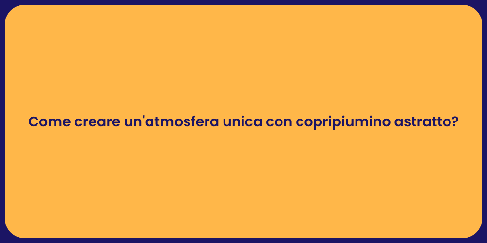 Come creare un'atmosfera unica con copripiumino astratto?
