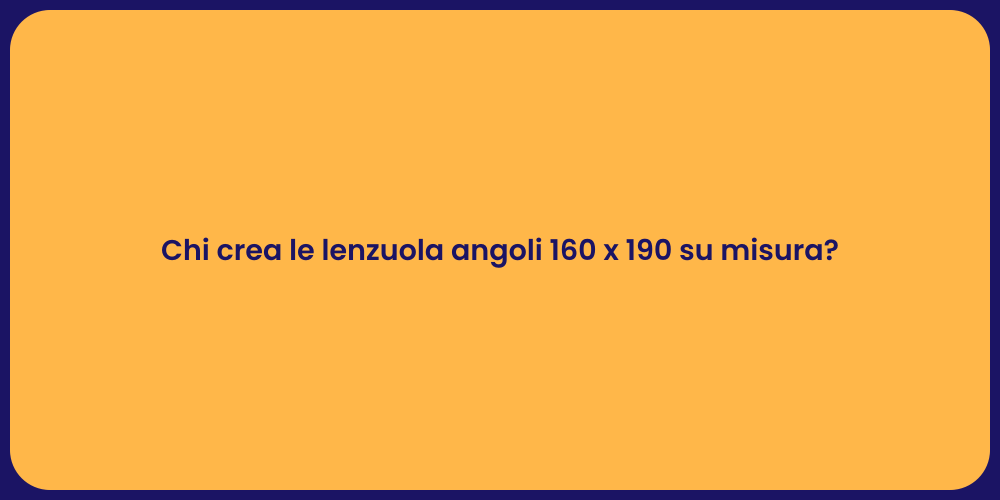 Chi crea le lenzuola angoli 160 x 190 su misura?