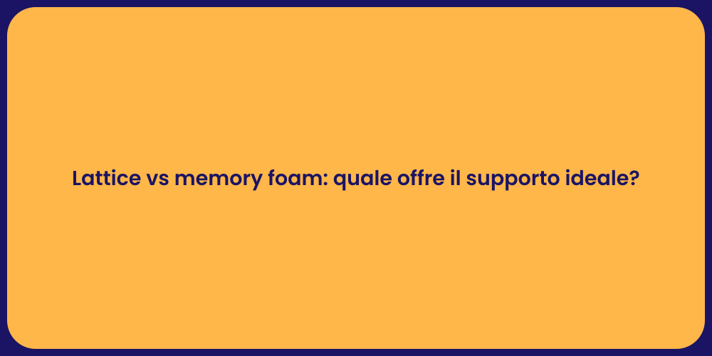 Lattice vs memory foam: quale offre il supporto ideale?