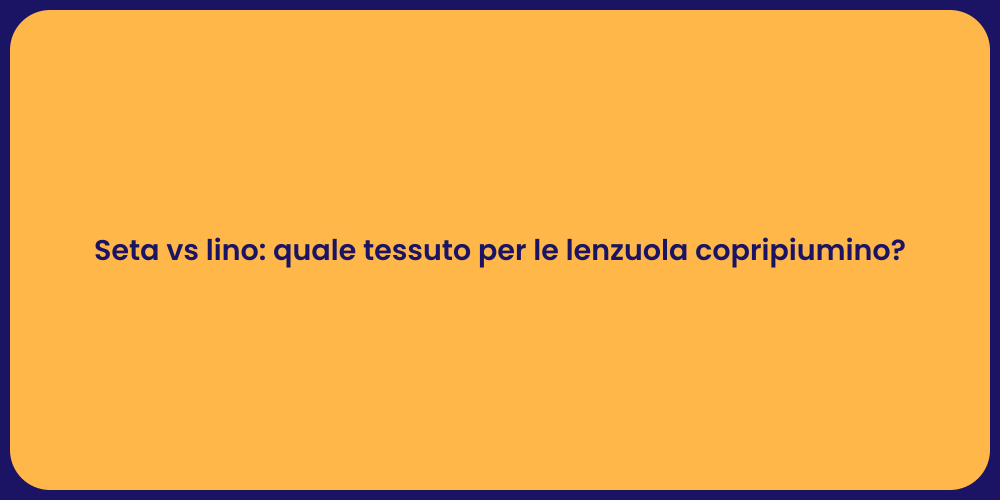 Seta vs lino: quale tessuto per le lenzuola copripiumino?