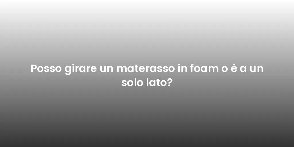 Posso girare un materasso in foam o è a un solo lato?