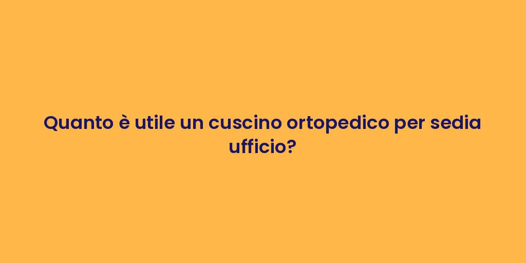 Quanto è utile un cuscino ortopedico per sedia ufficio?