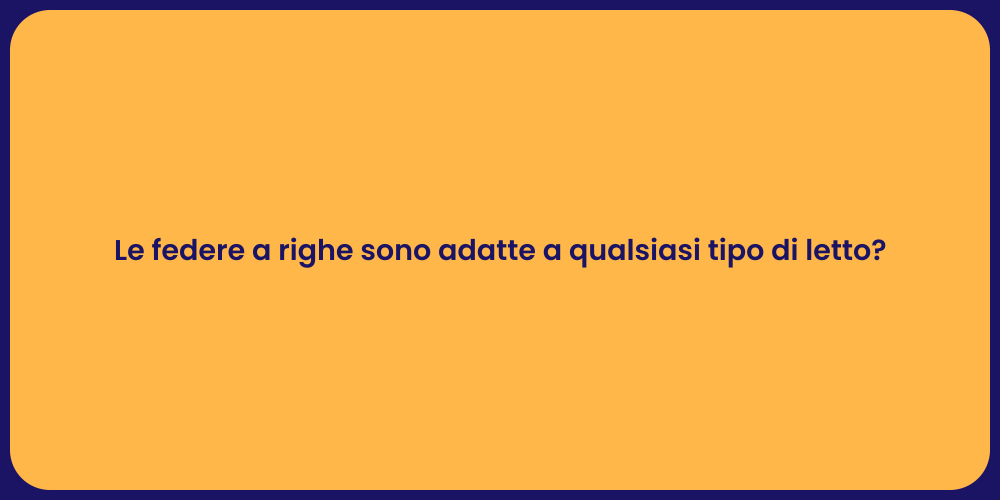 Le federe a righe sono adatte a qualsiasi tipo di letto?