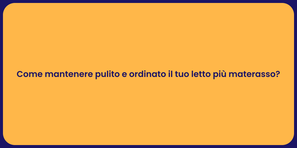 Come mantenere pulito e ordinato il tuo letto più materasso?