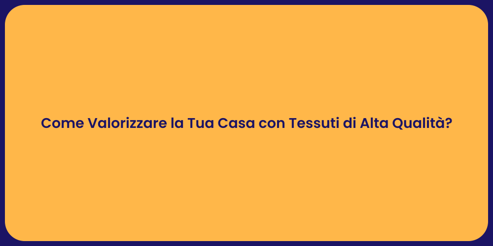Come Valorizzare la Tua Casa con Tessuti di Alta Qualità?