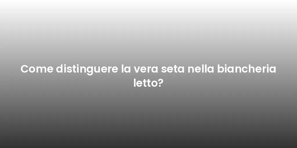 Come distinguere la vera seta nella biancheria letto?