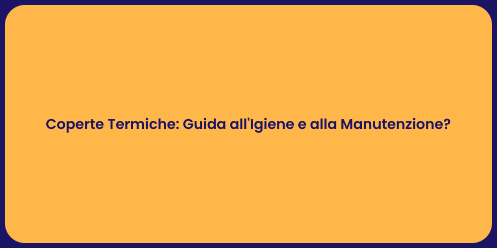 Coperte Termiche: Guida all'Igiene e alla Manutenzione?