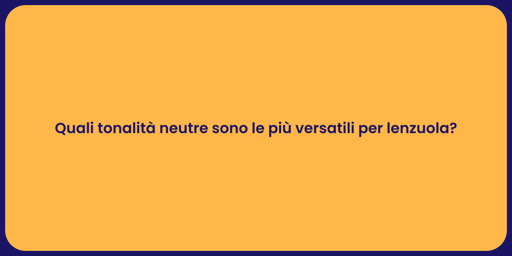 Quali tonalità neutre sono le più versatili per lenzuola?