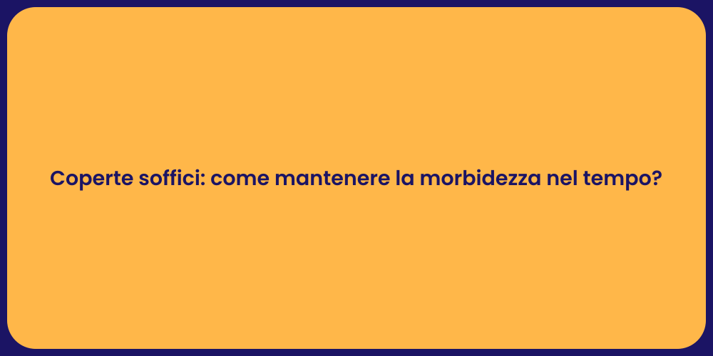 Coperte soffici: come mantenere la morbidezza nel tempo?