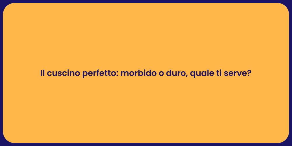 Il cuscino perfetto: morbido o duro, quale ti serve?