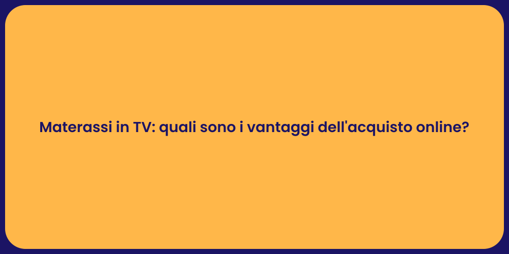 Materassi in TV: quali sono i vantaggi dell'acquisto online?