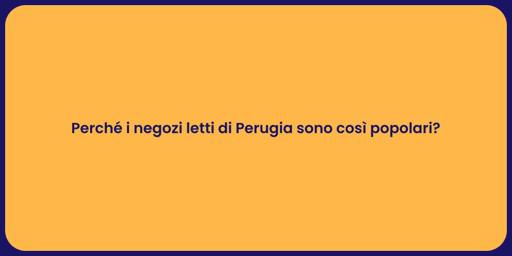 Perché i negozi letti di Perugia sono così popolari?