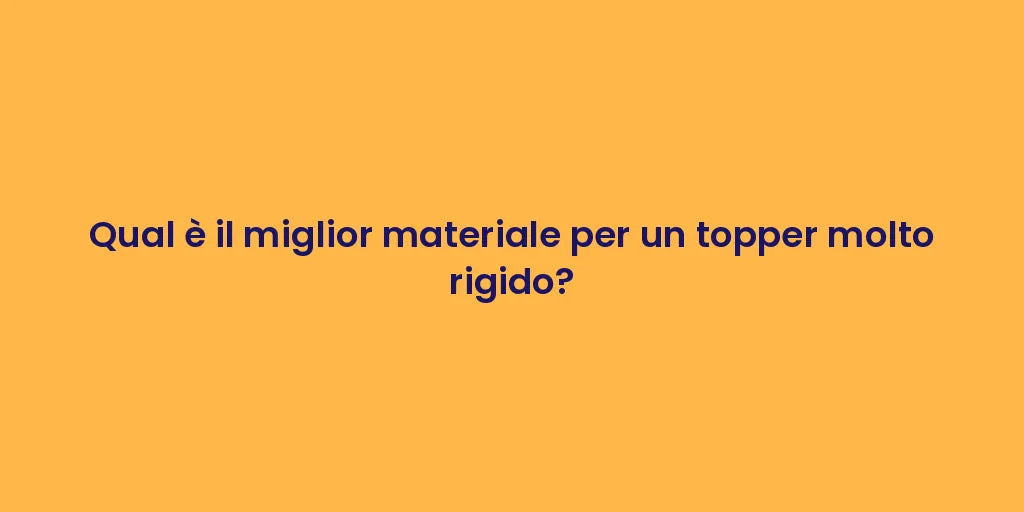 Qual è il miglior materiale per un topper molto rigido?