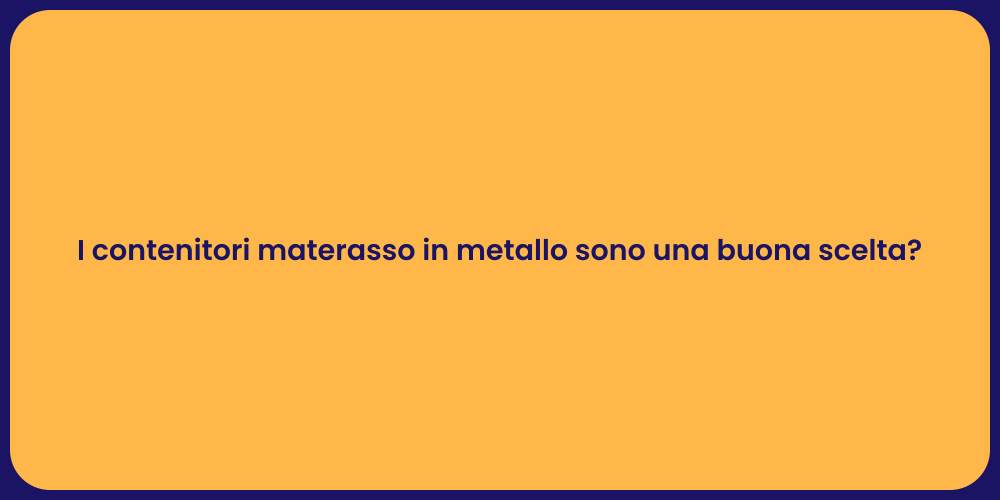 I contenitori materasso in metallo sono una buona scelta?