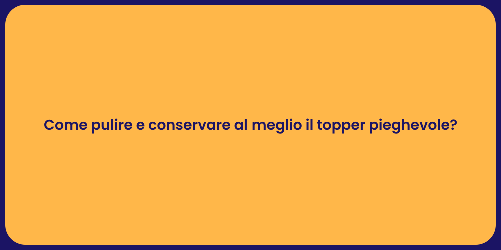 Come pulire e conservare al meglio il topper pieghevole?