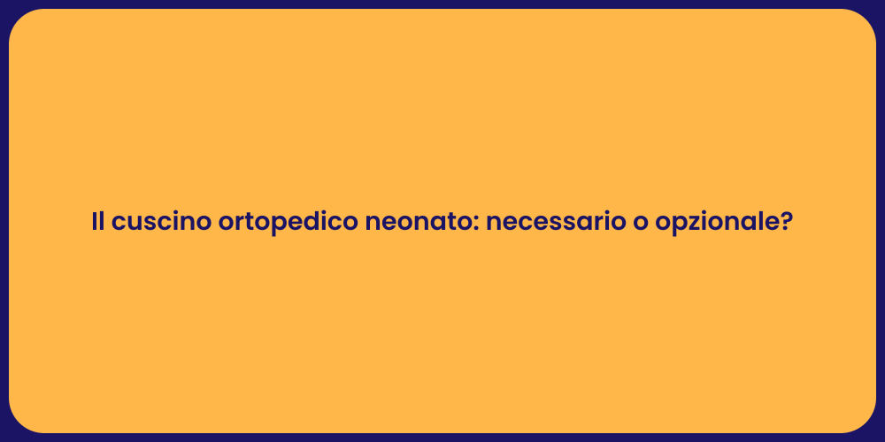 Il cuscino ortopedico neonato: necessario o opzionale?