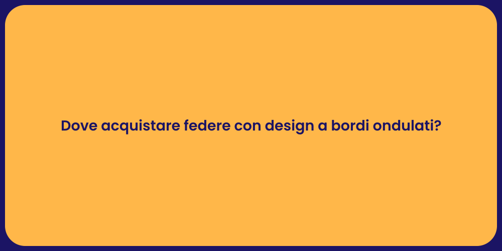 Dove acquistare federe con design a bordi ondulati?