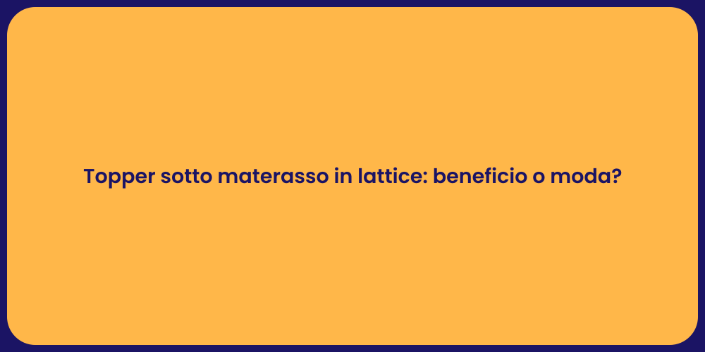 Topper sotto materasso in lattice: beneficio o moda?