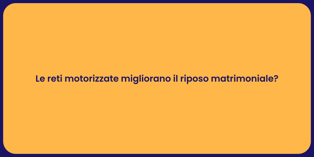 Le reti motorizzate migliorano il riposo matrimoniale?