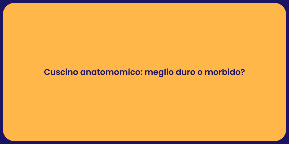 Cuscino anatomomico: meglio duro o morbido?