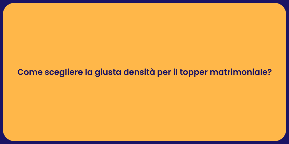Come scegliere la giusta densità per il topper matrimoniale?