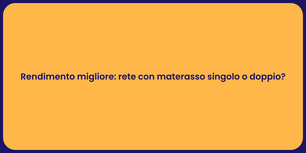 Rendimento migliore: rete con materasso singolo o doppio?